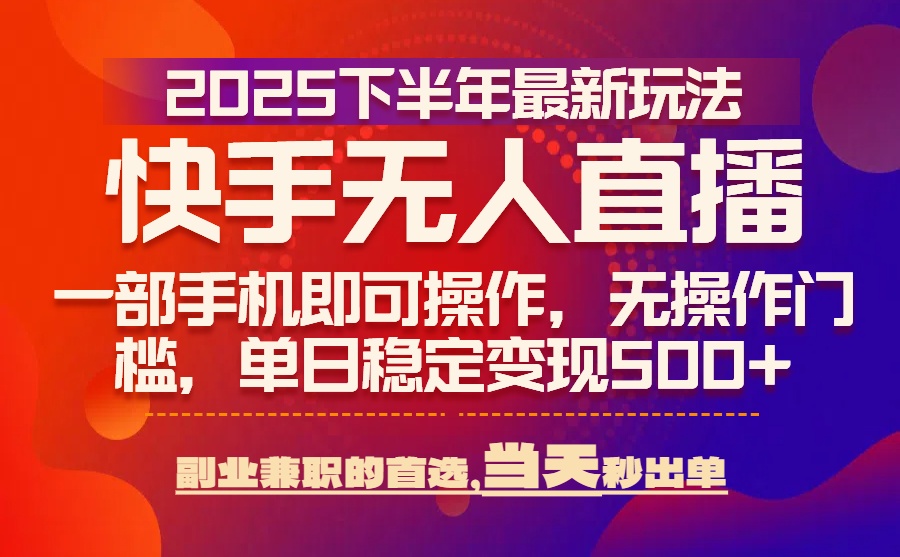 25年快手无人直播最新玩法，当天可出单，一部手机即可操作摄影摄像-剪辑后期-编剧导演课程影视课程众筹