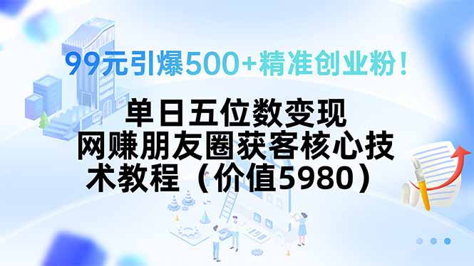 99元引爆500+精准创业粉！单日五位数变现，网赚朋友圈获客核心技术教程…摄影摄像-剪辑后期-编剧导演课程影视课程众筹