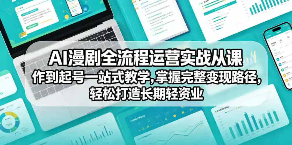 AI漫剧全流程运营实战课从创作到起号一站式教学，掌握完整变现路径，轻松打造长期轻资产副业摄影摄像-剪辑后期-编剧导演课程影视课程众筹