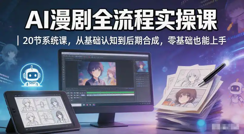 AI漫剧全流程实操课｜20节系统课，从基础认知到后期合成，零基础也能上手摄影摄像-剪辑后期-编剧导演课程影视课程众筹