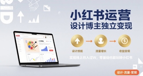 小红书运营设计博主独立变现，实现线上月入过W，零基础也能玩转小红书摄影摄像-剪辑后期-编剧导演课程影视课程众筹