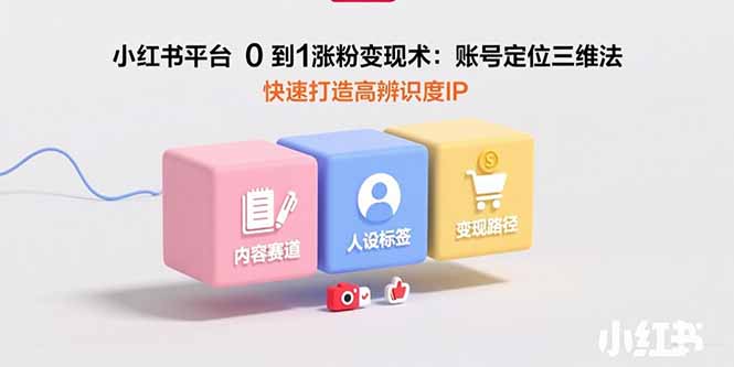 小红书平台0到1涨粉变现术：账号定位三维法，快速打造高辨识度IP摄影摄像-剪辑后期-编剧导演课程影视课程众筹