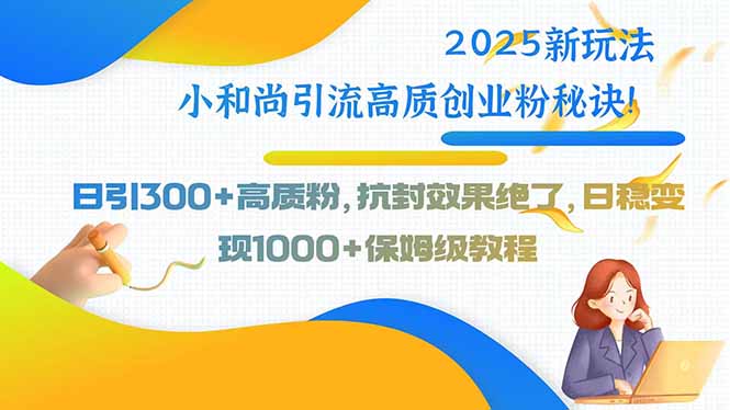 2025新玩法小和尚引流高质创业粉秘诀！日引300+高质粉，抗封效果绝了，…摄影摄像-剪辑后期-编剧导演课程影视课程众筹