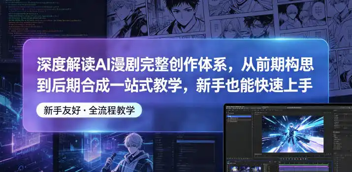 深度解读AI漫剧完整创作体系，从前期构思到后期合成一站式教学，新手也能快速上手摄影摄像-剪辑后期-编剧导演课程影视课程众筹