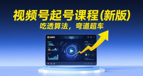 视频号起号课程(新版)，吃透算法，弯道超车摄影摄像-剪辑后期-编剧导演课程影视课程众筹